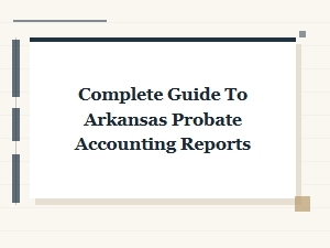 Complete Guide to Arkansas Probate Accounting Reports