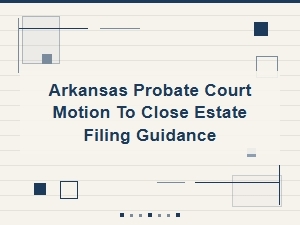 Arkansas Probate Court Motion to Close Estate Guidelines