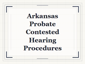 Arkansas Contested Probate Hearing Procedures