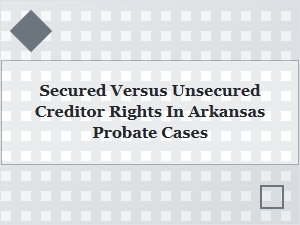 Arkansas Probate: Secured Vs. Unsecured Creditor Rights
