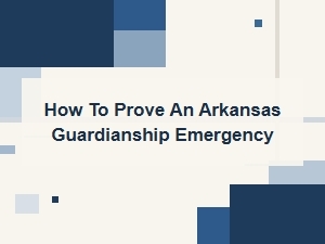 How to Prove an Arkansas Guardianship Emergency