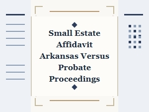 Small Estate Affidavit Arkansas vs Probate Proceedings